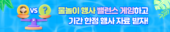 [이벤트] '밸런스 게임' 하고 물놀이 행사 자료 받으세요!
