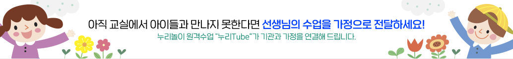 누리놀이에서 추천하는 놀이활동 콘텐츠로 가정의 아이들과 직접 소통해 보세요.
누리놀이 원격수업 “누리Tube”가 기관과 가정을 연결해 드립니다.